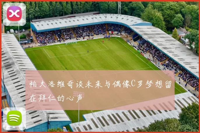 帕夫洛维奇谈未来与偶像C罗梦想留在拜仁的心声