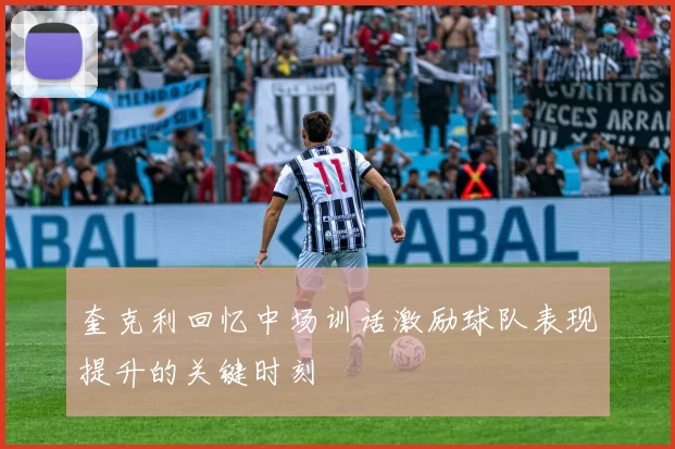 奎克利回忆中场训话激励球队表现提升的关键时刻