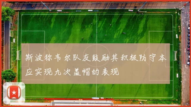 斯波称韦尔队友鼓励其积极防守本应实现九次盖帽的表现