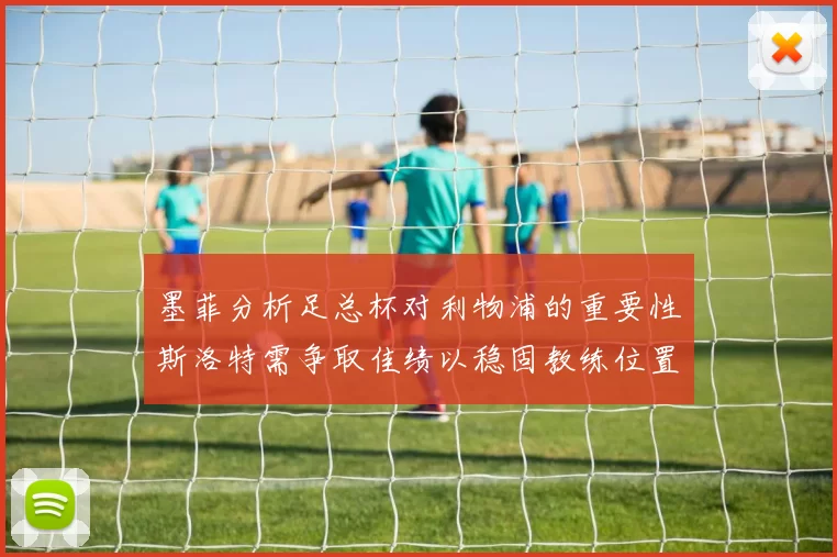 墨菲分析足总杯对利物浦的重要性斯洛特需争取佳绩以稳固教练位置