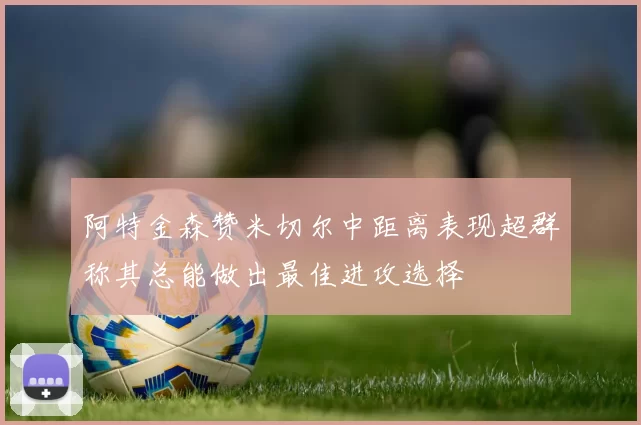 阿特金森赞米切尔中距离表现超群称其总能做出最佳进攻选择