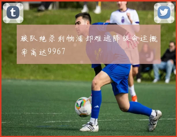 狼队绝杀利物浦却难逃降级命运概率高达9967