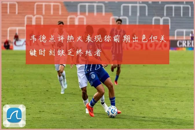 韦德点评热火表现称前期出色但关键时刻缺乏终结者
