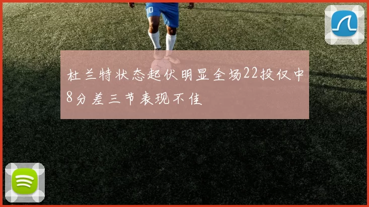 杜兰特状态起伏明显全场22投仅中8分差三节表现不佳