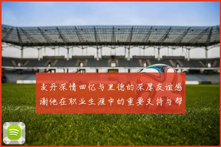 麦丹深情回忆与里德的深厚友谊感谢他在职业生涯中的重要支持与帮助