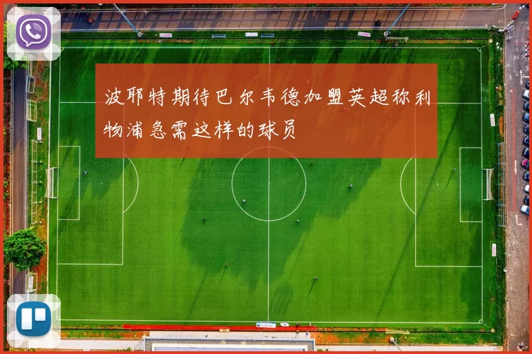 波耶特期待巴尔韦德加盟英超称利物浦急需这样的球员