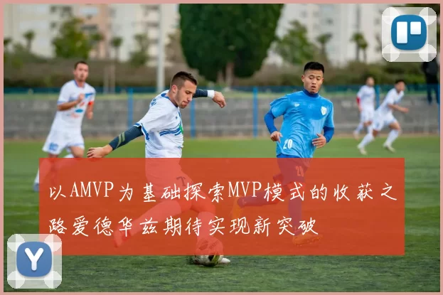 以AMVP为基础探索MVP模式的收获之路爱德华兹期待实现新突破