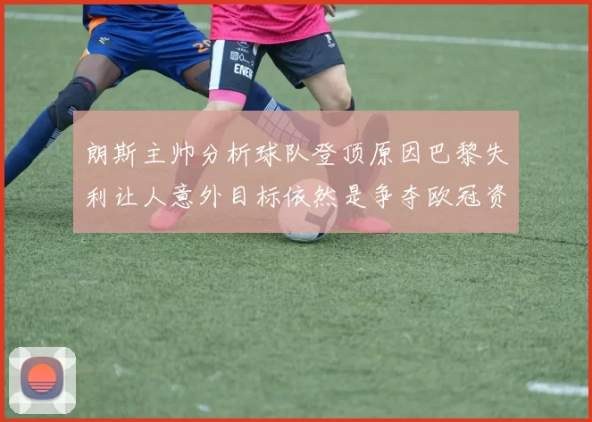 朗斯主帅分析球队登顶原因巴黎失利让人意外目标依然是争夺欧冠资格